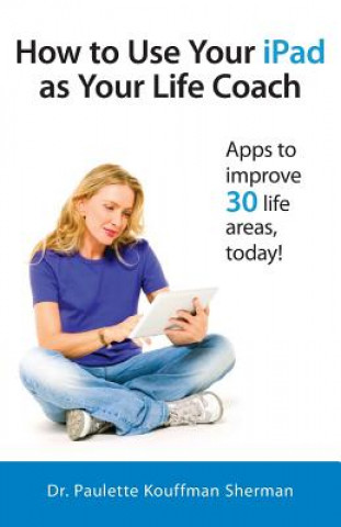 Kniha How to Use Your iPad as Your Life Coach Paulette Kouffman Sherman