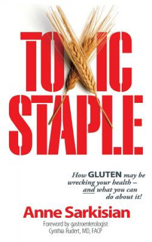 Kniha Toxic Staple, How GLUTEN may be wrecking your health - and what you can do about it! Anne J Sarkisian