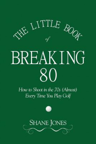 Kniha Little Book of Breaking 80 - How to Shoot in the 70s (Almost) Every Time You Play Golf Shane Jones