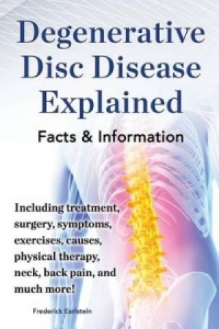 Kniha Degenerative Disc Disease Explained. Including treatment, surgery, symptoms, exercises, causes, physical therapy, neck, back, pain, and much more! Fac Frederick Earlstein