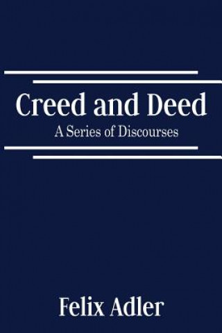 Kniha Creed and Deed - A Series of Discourses Felix Adler