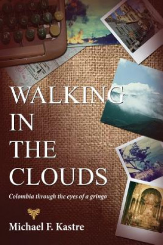 Kniha Walking in the Clouds - Colombia Through the Eyes of a Gringo Michael F Kastre