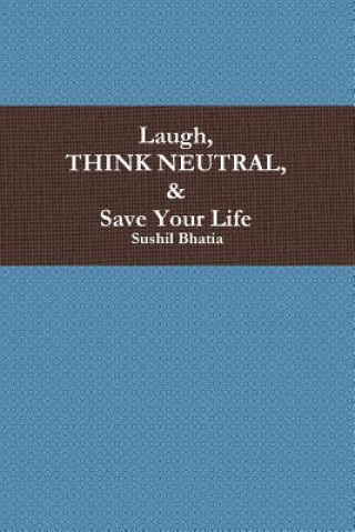 Carte Laugh, Think Neutral & Save Your Life Sushil Bhatia