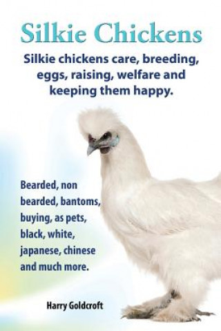 Könyv Silkie Chickens Care, Breeding, Eggs, Raising, Welfare and Keeping Them Happy Harry Goldcroft