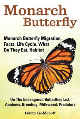 Könyv Monarch Butterfly, Monarch Butterfly Migration, Facts, Life Cycle, What Do They Eat, Habitat, Anatomy, Breeding, Milkweed, Predators Harry Goldcroft