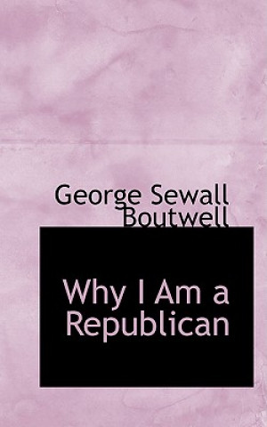 Buch Why I Am a Republican George Sewall Boutwell