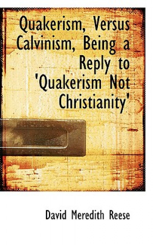 Könyv Quakerism, Versus Calvinism, Being a Reply to 'Quakerism Not Christianity' David Meredith Reese