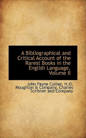 Könyv Bibliographical and Critical Account of the Rarest Books in the English Language, Volume II John Payne Collier