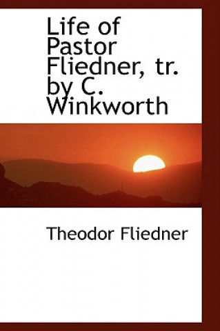 Carte Life of Pastor Fliedner, Tr. by C. Winkworth Theodor Fliedner