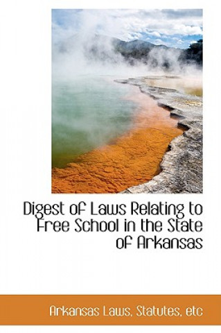 Książka Digest of Laws Relating to Free School in the State of Arkansas Arkansas Laws