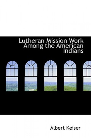 Kniha Lutheran Mission Work Among the American Indians Albert Keiser