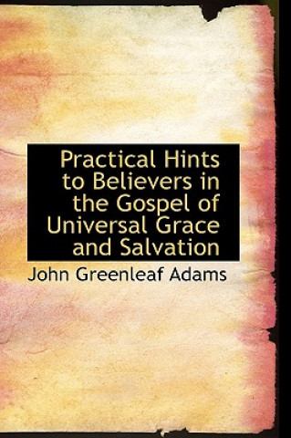 Kniha Practical Hints to Believers in the Gospel of Universal Grace and Salvation John Greenleaf Adams