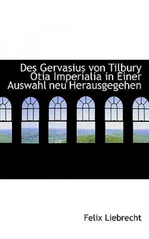 Kniha Des Gervasius Von Tilbury Otia Imperialia in Einer Auswahl Neu Herausgegehen Felix Liebrecht
