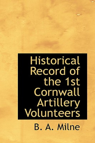 Könyv Historical Record of the 1st Cornwall Artillery Volunteers B A Milne