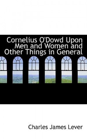 Kniha Cornelius O'Dowd Upon Men and Women and Other Things in General Charles James Lever
