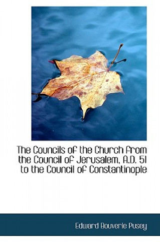 Carte Councils of the Church from the Council of Jerusalem, A.D. 51 to the Council of Constantinople Edward Bouverie Pusey
