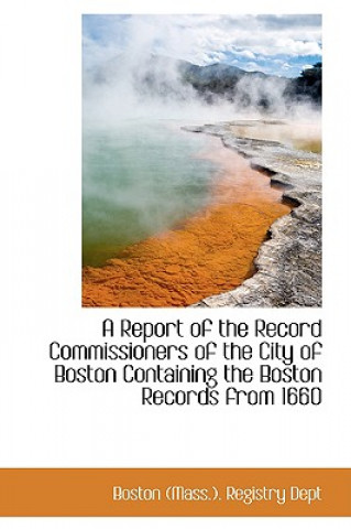 Książka Report of the Record Commissioners of the City of Boston Containing the Boston Records from 1660 Boston (Mass ) Registry Dept