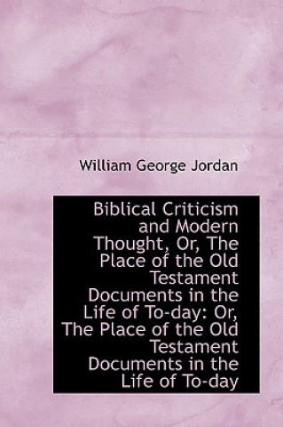 Kniha Biblical Criticism and Modern Thought, Or, the Place of the Old Testament Documents in the Life of T William George Jordan