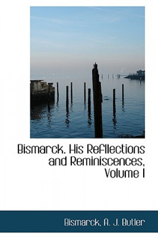 Kniha Bismarck. His Refllections and Reminiscences, Volume I Bismarck A J Butler