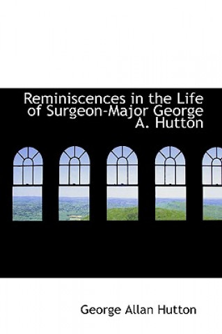 Knjiga Reminiscences in the Life of Surgeon-Major George A. Hutton George Allan Hutton