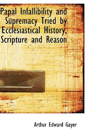 Βιβλίο Papal Infallibility and Supremacy Tried by Ecclesiastical History, Scripture and Reason Arthur Edward Gayer