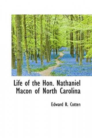 Könyv Life of the Hon. Nathaniel Macon of North Carolina Edward R Cotten