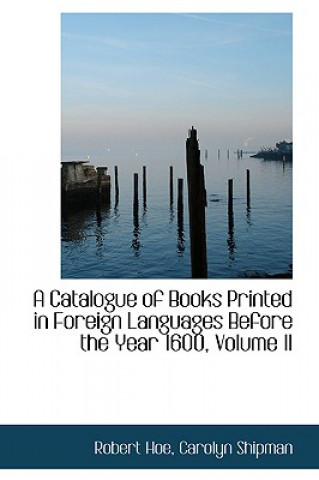 Kniha Catalogue of Books Printed in Foreign Languages Before the Year 1600, Volume II Robert Hoe