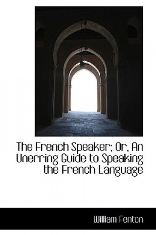 Kniha French Speaker; Or, an Unerring Guide to Speaking the French Language William (Sponsorship Consulting) Fenton
