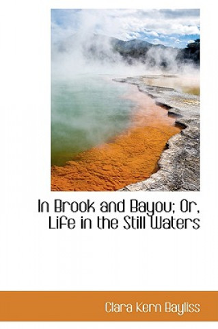 Kniha In Brook and Bayou; Or, Life in the Still Waters Clara Kern Bayliss