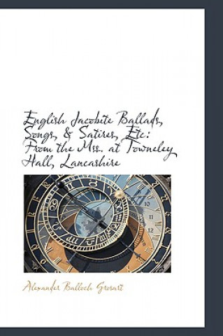 Kniha English Jacobite Ballads, Songs, & Satires, Etc Alexander Balloch Grosart