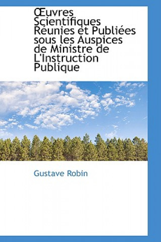 Könyv Uvres Scientifiques R Unies Et Publi Es Sous Les Auspices de Ministre de L'Instruction Publique Gustave Robin