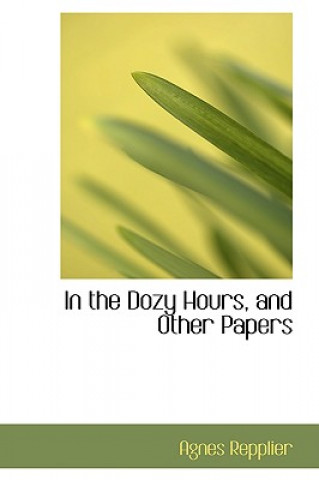 Buch In the Dozy Hours, and Other Papers Agnes Repplier