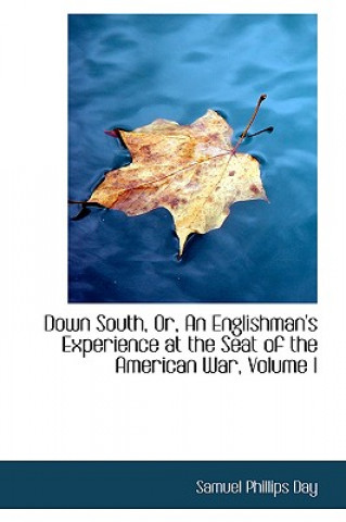 Książka Down South, Or, an Englishman's Experience at the Seat of the American War, Volume I Samuel Phillips Day