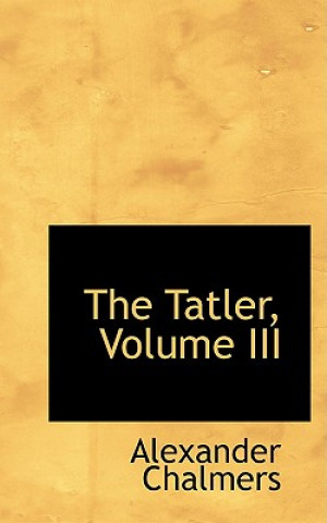 Kniha Tatler, Volume III Alexander Chalmers