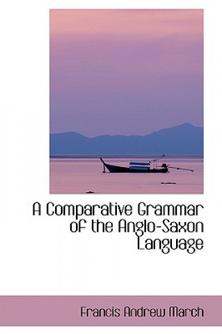 Carte Comparative Grammar of the Anglo-Saxon Language Francis Andrew March