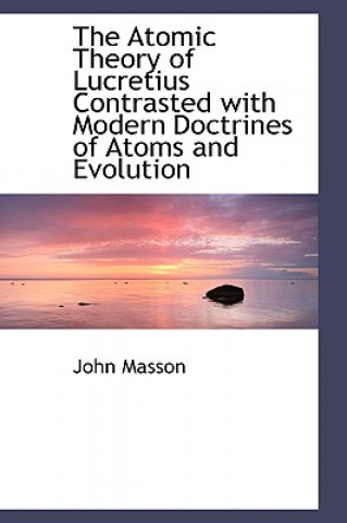 Kniha Atomic Theory of Lucretius Contrasted with Modern Doctrines of Atoms and Evolution John Masson