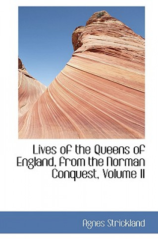 Carte Lives of the Queens of England, from the Norman Conquest, Volume II Agnes Strickland