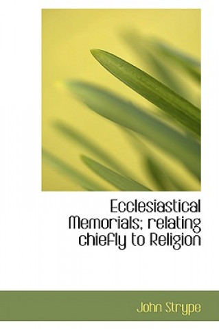 Kniha Ecclesiastical Memorials; Relating Chiefly to Religion John Strype