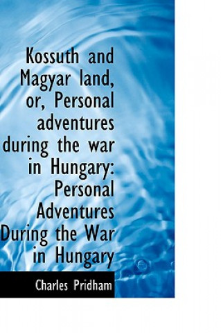 Könyv Kossuth and Magyar Land, Or, Personal Adventures During the War in Hungary Charles Pridham