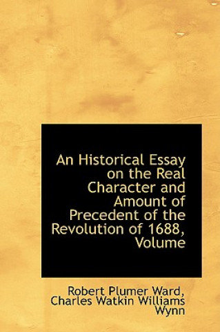 Книга Historical Essay on the Real Character and Amount of Precedent of the Revolution of 1688, Volume Robert Plumer Ward