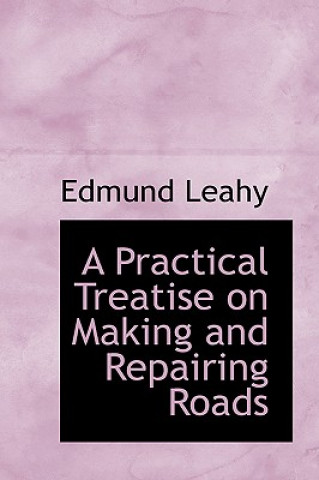 Kniha Practical Treatise on Making and Repairing Roads Edmund Leahy