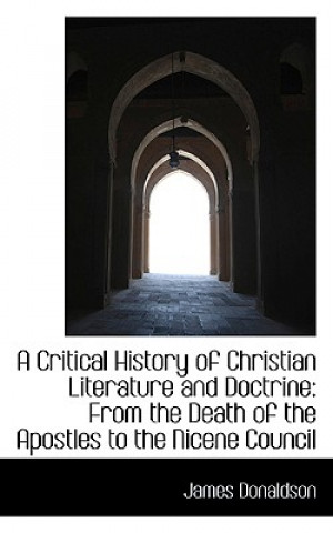 Carte Critical History of Christian Literature and Doctrine James Donaldson