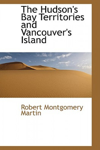 Kniha Hudson's Bay Territories and Vancouver's Island Robert Montgomery Martin