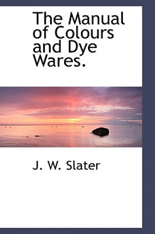 Buch Manual of Colours and Dye Wares. J W Slater