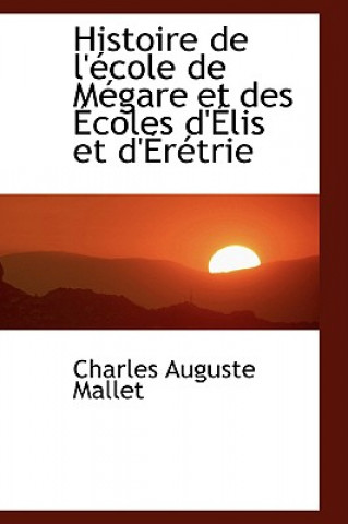 Könyv Histoire de L'Ecole de Megare Et Des Ecoles D'Elis Et D'Eretrie Charles Auguste Mallet
