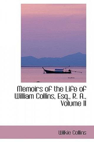 Kniha Memoirs of the Life of William Collins, Esq., R. A., Volume II Wilkie Collins