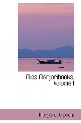 Książka Miss Marjoribanks, Volume I Margaret Wilson Oliphant