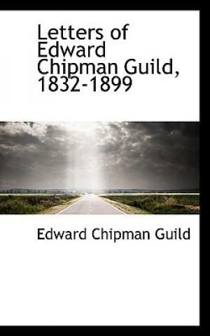 Knjiga Letters of Edward Chipman Guild, 1832-1899 Edward Chipman Guild