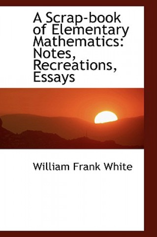 Carte Scrap-Book of Elementary Mathematics William Frank White