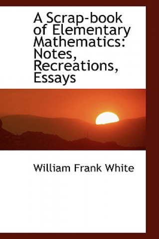 Kniha Scrap-Book of Elementary Mathematics William Frank White